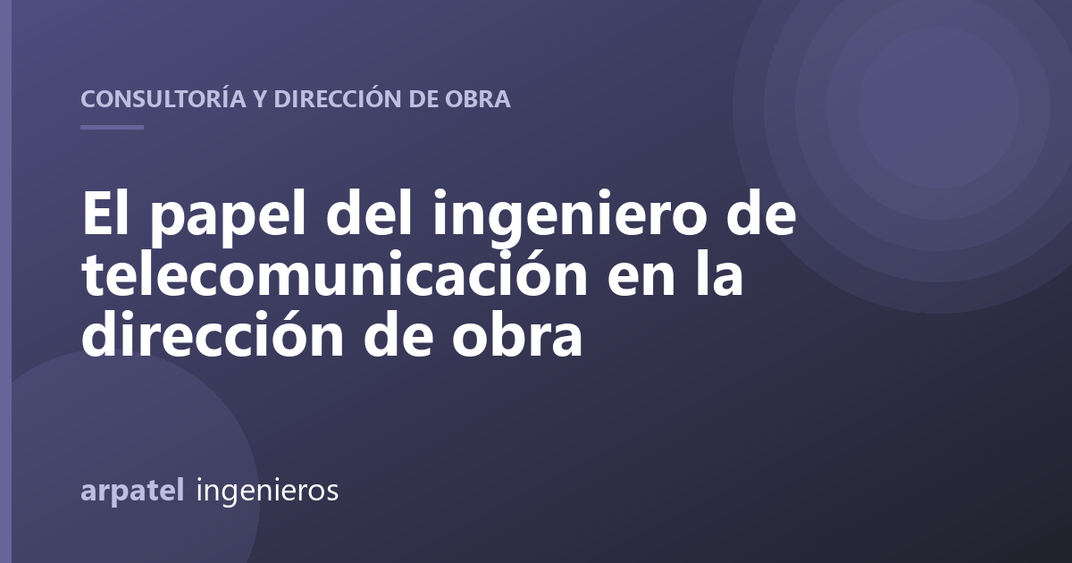El papel del ingeniero de telecomunicación en la dirección de obra