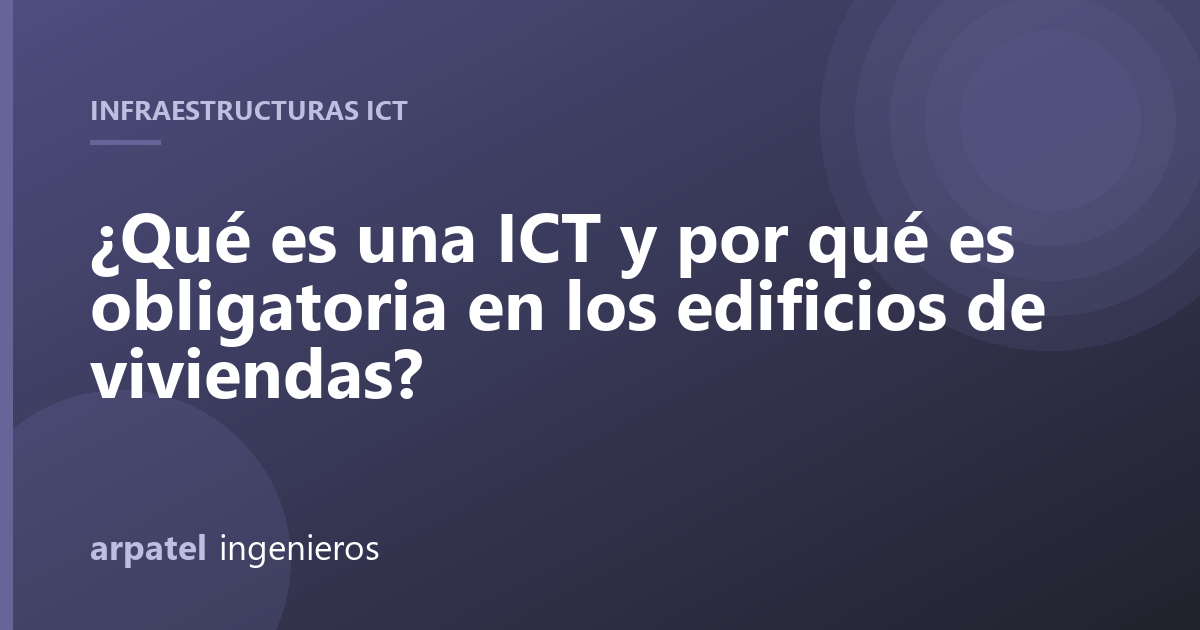 ¿Qué es una ICT y por qué es obligatoria en los edificios de viviendas?