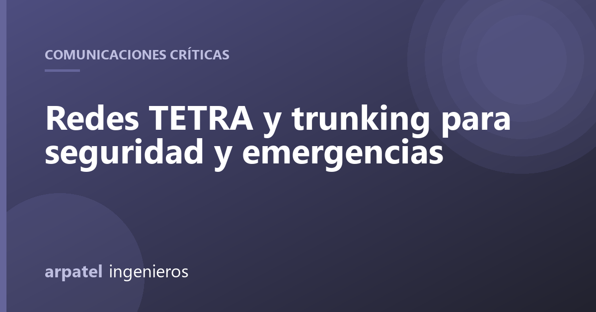 Redes TETRA y trunking para seguridad y emergencias